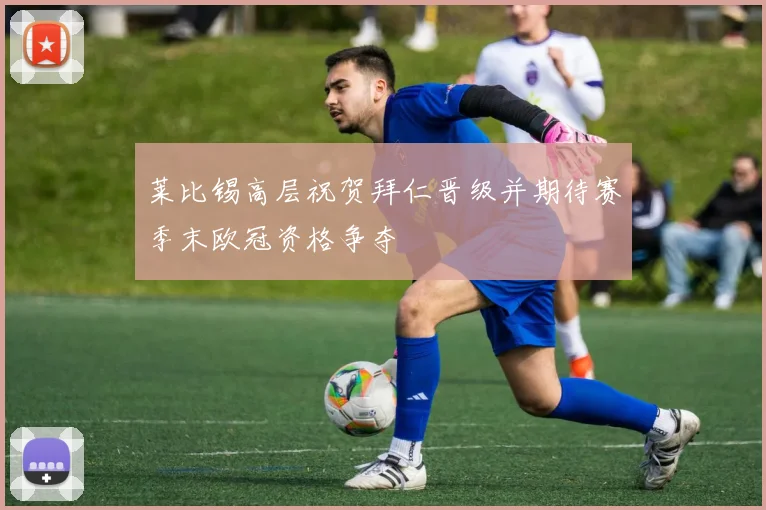 莱比锡高层祝贺拜仁晋级并期待赛季末欧冠资格争夺