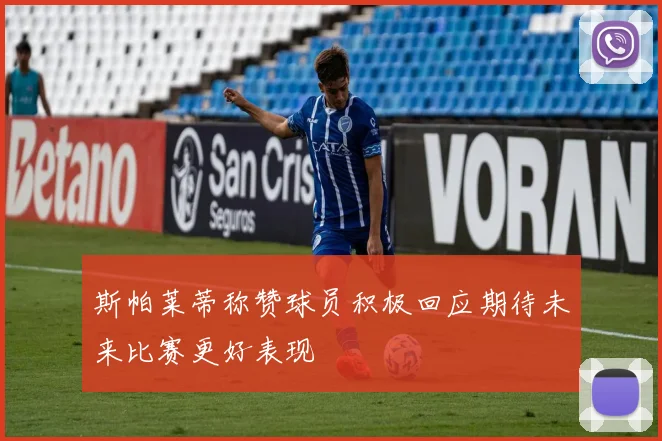 斯帕莱蒂称赞球员积极回应期待未来比赛更好表现