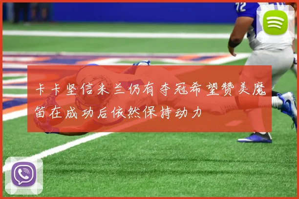 卡卡坚信米兰仍有夺冠希望赞美魔笛在成功后依然保持动力
