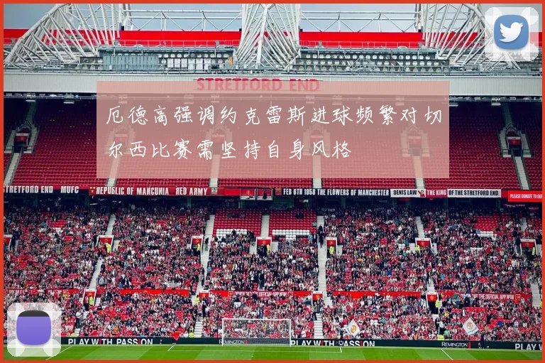 厄德高强调约克雷斯进球频繁对切尔西比赛需坚持自身风格