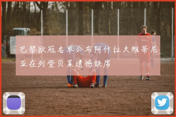 巴黎欧冠名单公布阿什拉夫维蒂尼亚在列登贝莱遗憾缺席